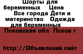 Шорты для беременных. › Цена ­ 250 - Все города Дети и материнство » Одежда для беременных   . Псковская обл.,Псков г.